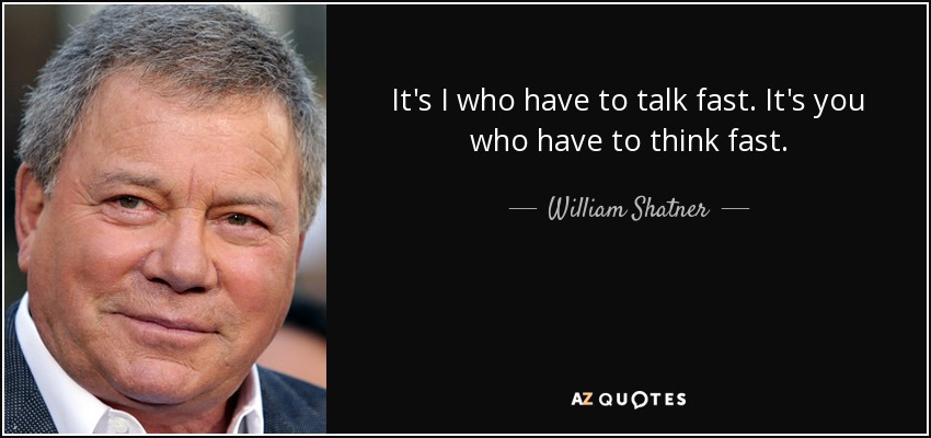 It's I who have to talk fast. It's you who have to think fast. - William Shatner