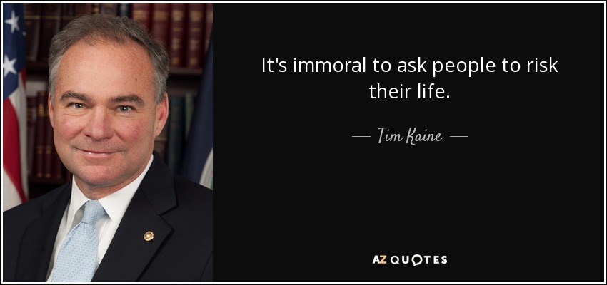 It's immoral to ask people to risk their life. - Tim Kaine