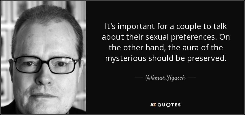 It's important for a couple to talk about their sexual preferences. On the other hand, the aura of the mysterious should be preserved. - Volkmar Sigusch