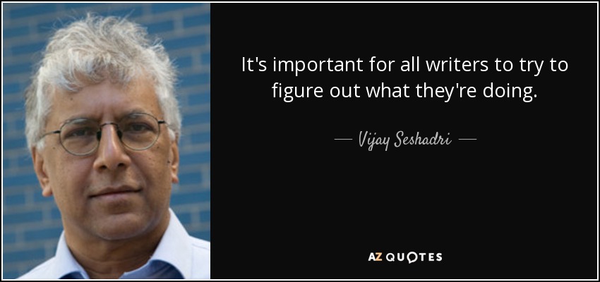 It's important for all writers to try to figure out what they're doing. - Vijay Seshadri
