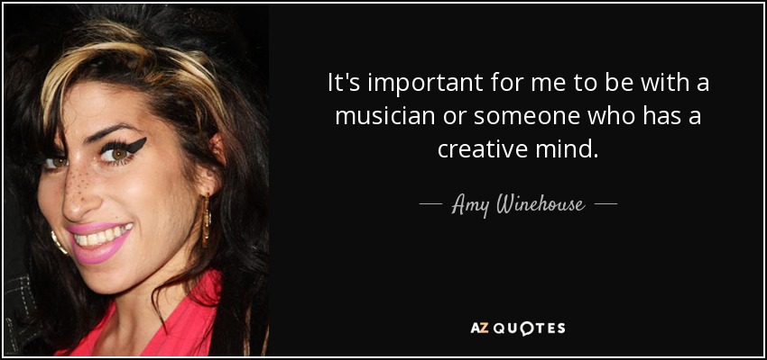 It's important for me to be with a musician or someone who has a creative mind. - Amy Winehouse