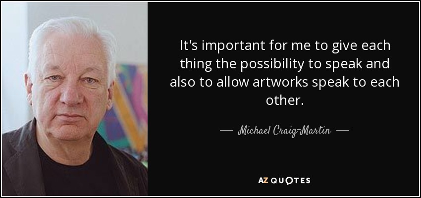 It's important for me to give each thing the possibility to speak and also to allow artworks speak to each other. - Michael Craig-Martin