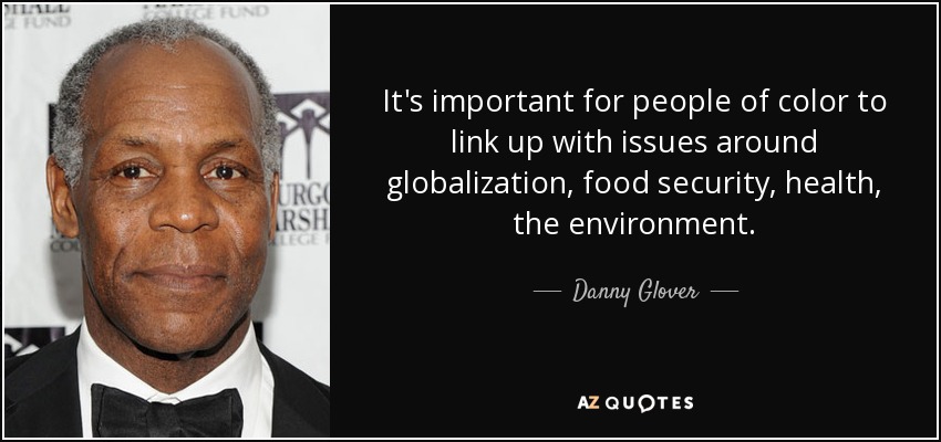 It's important for people of color to link up with issues around globalization, food security, health, the environment. - Danny Glover