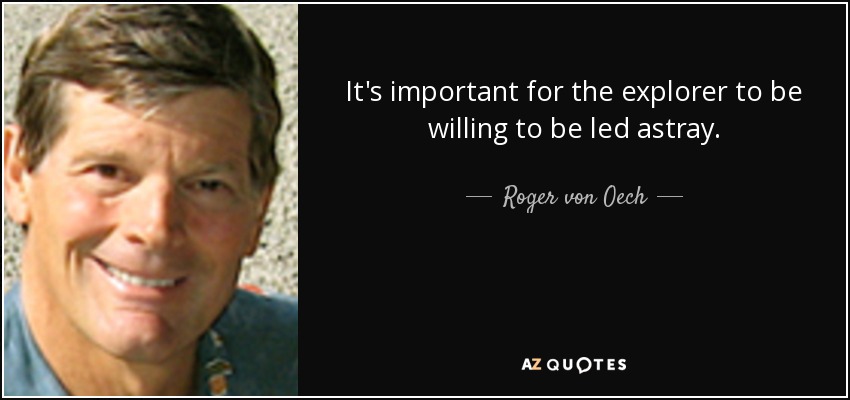 It's important for the explorer to be willing to be led astray. - Roger von Oech