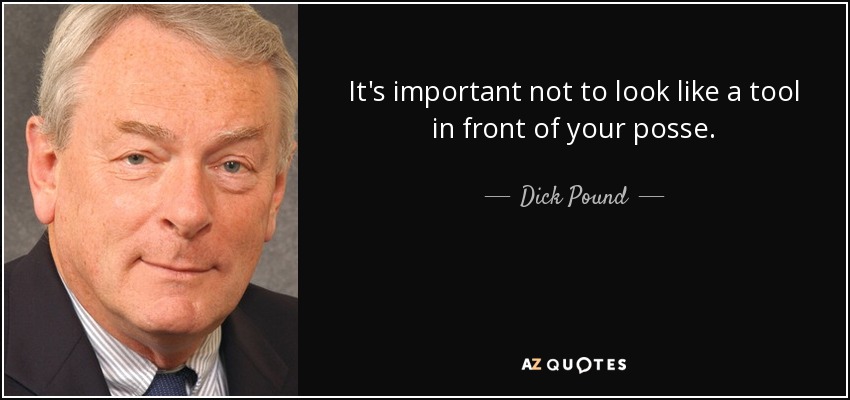 It's important not to look like a tool in front of your posse. - Dick Pound