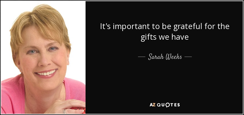It's important to be grateful for the gifts we have - Sarah Weeks