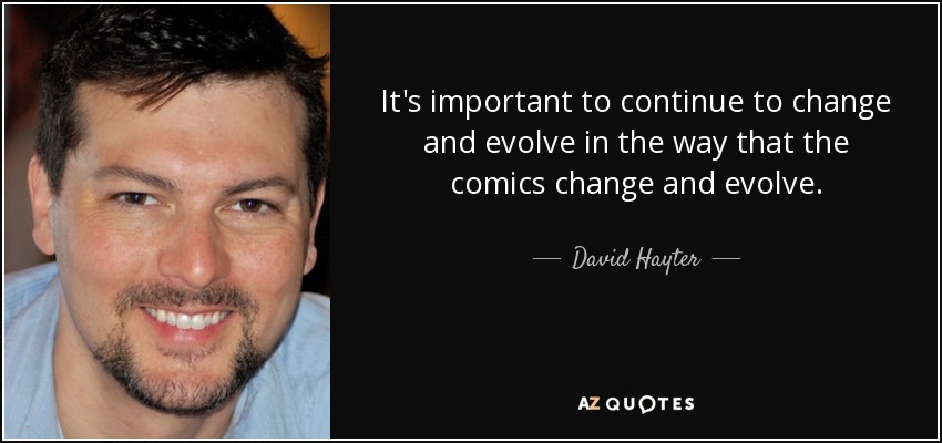 It's important to continue to change and evolve in the way that the comics change and evolve. - David Hayter