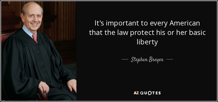 It's important to every American that the law protect his or her basic liberty - Stephen Breyer