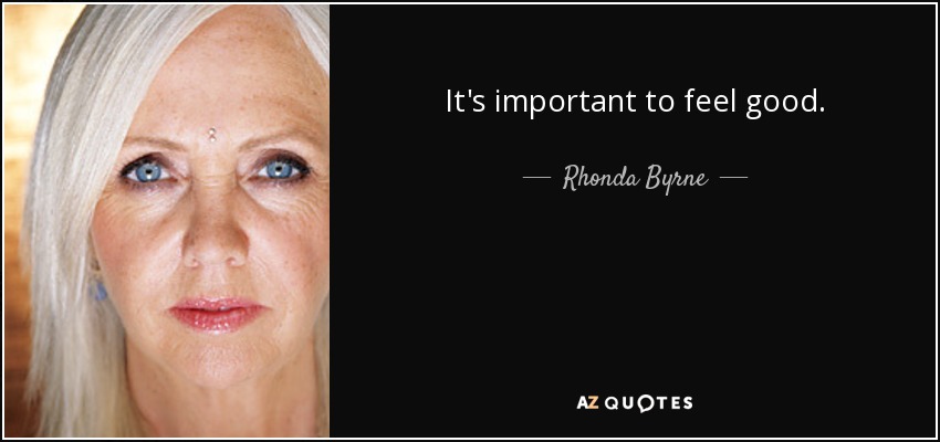It's important to feel good. - Rhonda Byrne