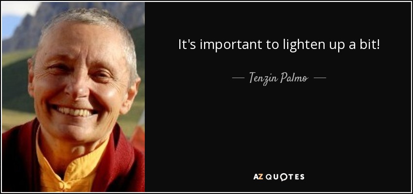 It's important to lighten up a bit! - Tenzin Palmo