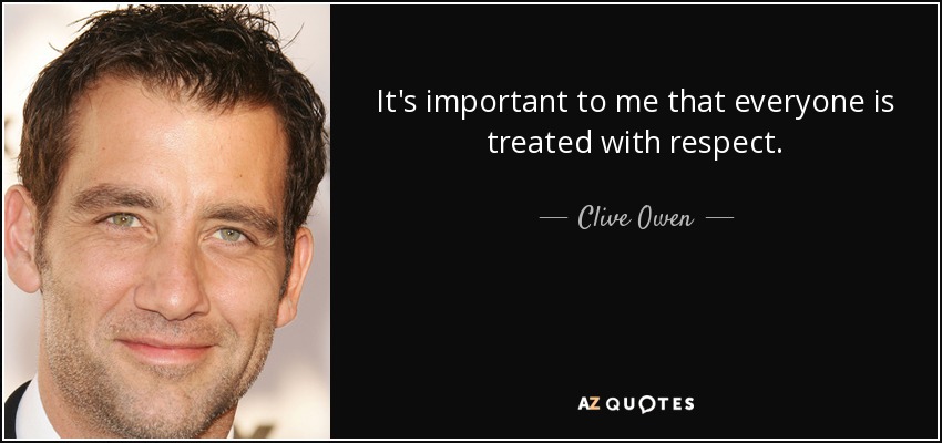 It's important to me that everyone is treated with respect. - Clive Owen