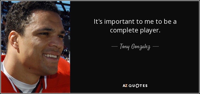 It's important to me to be a complete player. - Tony Gonzalez