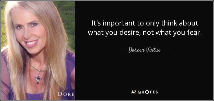 It's important to only think about what you desire, not what you fear. - Doreen Virtue