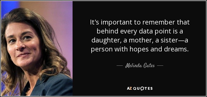 It's important to remember that behind every data point is a daughter, a mother, a sister—a person with hopes and dreams. - Melinda Gates