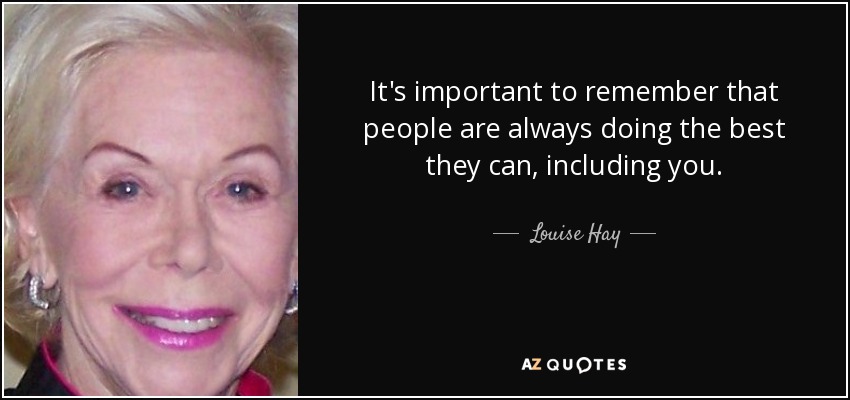 It's important to remember that people are always doing the best they can, including you. - Louise Hay