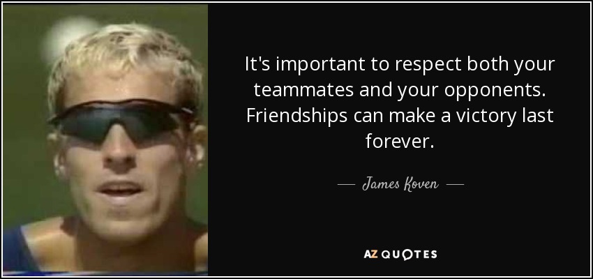 It's important to respect both your teammates and your opponents. Friendships can make a victory last forever. - James Koven