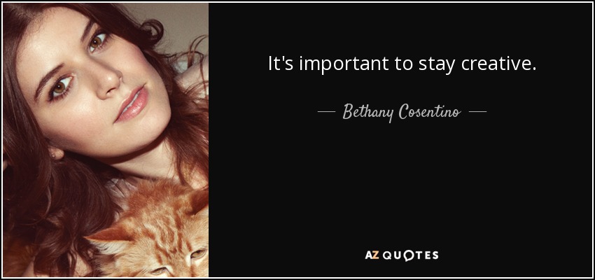 It's important to stay creative. - Bethany Cosentino
