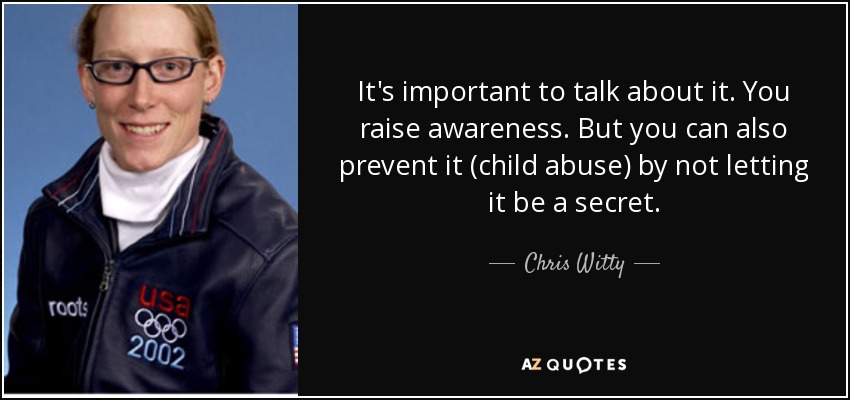 It's important to talk about it. You raise awareness. But you can also prevent it (child abuse) by not letting it be a secret. - Chris Witty