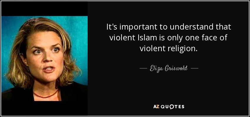 It's important to understand that violent Islam is only one face of violent religion. - Eliza Griswold