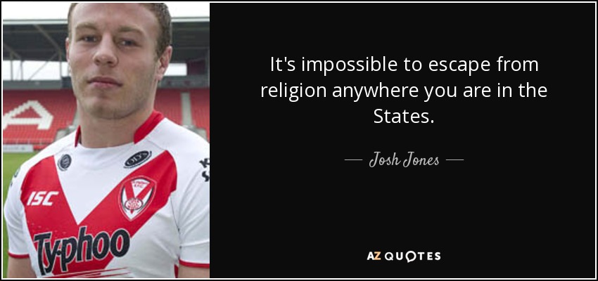 It's impossible to escape from religion anywhere you are in the States. - Josh Jones
