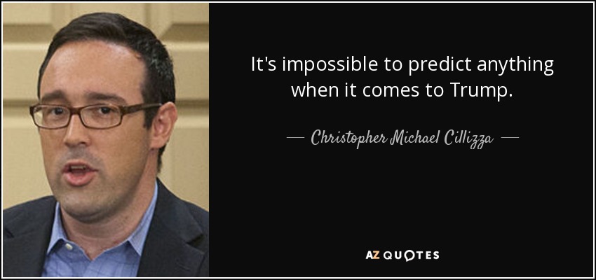 It's impossible to predict anything when it comes to Trump. - Christopher Michael Cillizza