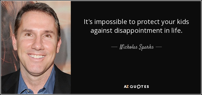 It's impossible to protect your kids against disappointment in life. - Nicholas Sparks