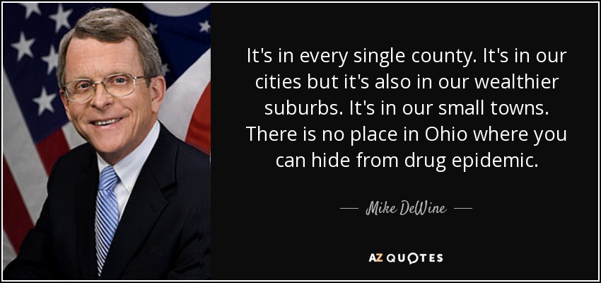 It's in every single county. It's in our cities but it's also in our wealthier suburbs. It's in our small towns. There is no place in Ohio where you can hide from drug epidemic . - Mike DeWine