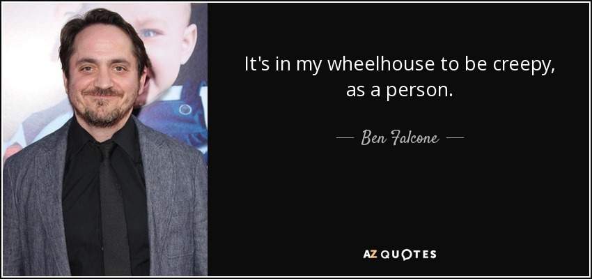 It's in my wheelhouse to be creepy, as a person. - Ben Falcone