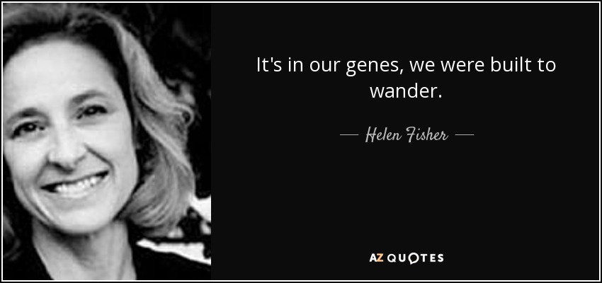 It's in our genes, we were built to wander. - Helen Fisher