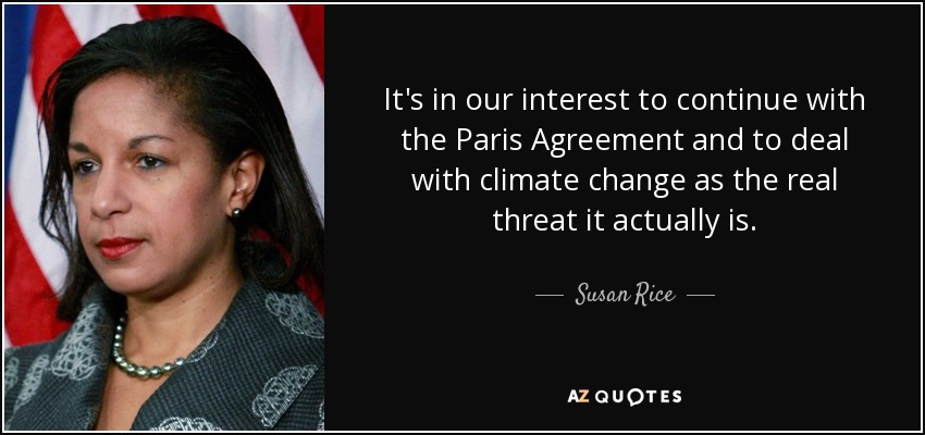 It's in our interest to continue with the Paris Agreement and to deal with climate change as the real threat it actually is. - Susan Rice