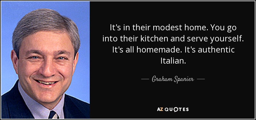It's in their modest home. You go into their kitchen and serve yourself. It's all homemade. It's authentic Italian. - Graham Spanier
