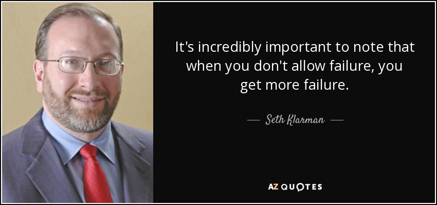 It's incredibly important to note that when you don't allow failure, you get more failure. - Seth Klarman