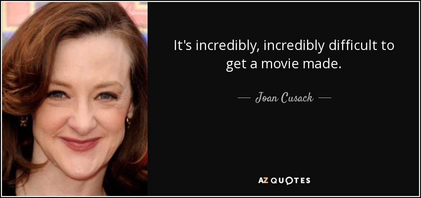 It's incredibly, incredibly difficult to get a movie made. - Joan Cusack