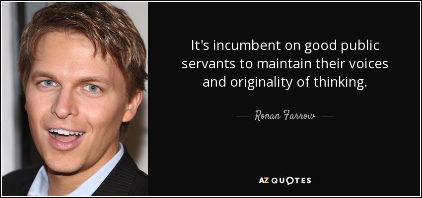 It's incumbent on good public servants to maintain their voices and originality of thinking. - Ronan Farrow