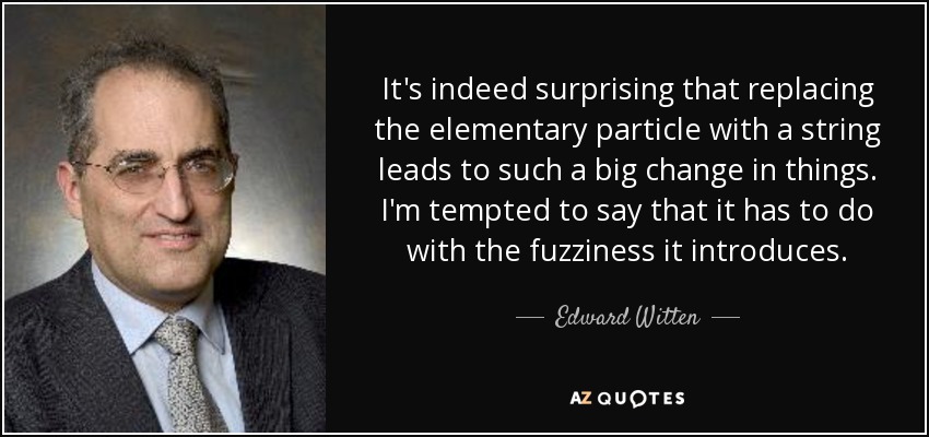 It's indeed surprising that replacing the elementary particle with a string leads to such a big change in things. I'm tempted to say that it has to do with the fuzziness it introduces. - Edward Witten