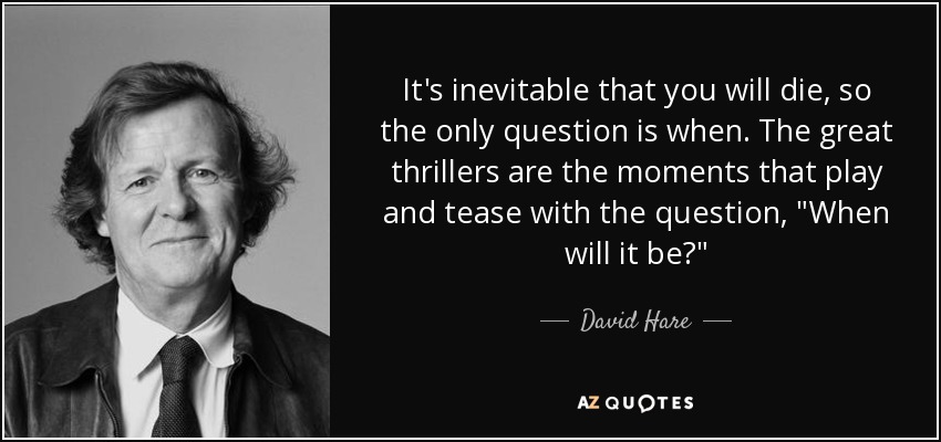 It's inevitable that you will die, so the only question is when. The great thrillers are the moments that play and tease with the question, 