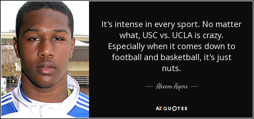 It's intense in every sport. No matter what, USC vs. UCLA is crazy. Especially when it comes down to football and basketball, it's just nuts. - Akeem Ayers