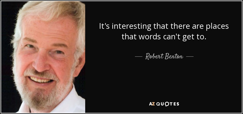 It's interesting that there are places that words can't get to. - Robert Benton