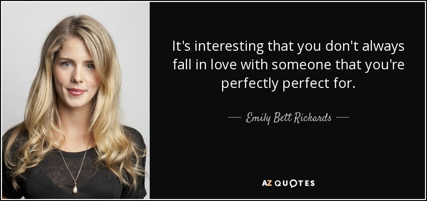 It's interesting that you don't always fall in love with someone that you're perfectly perfect for. - Emily Bett Rickards