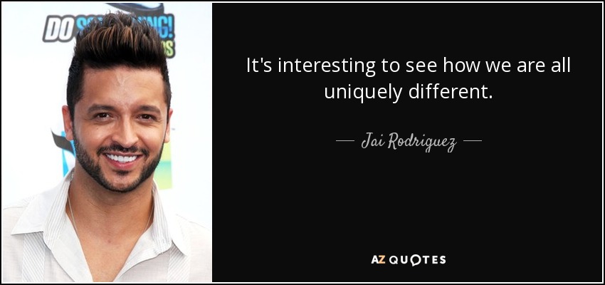 It's interesting to see how we are all uniquely different. - Jai Rodriguez