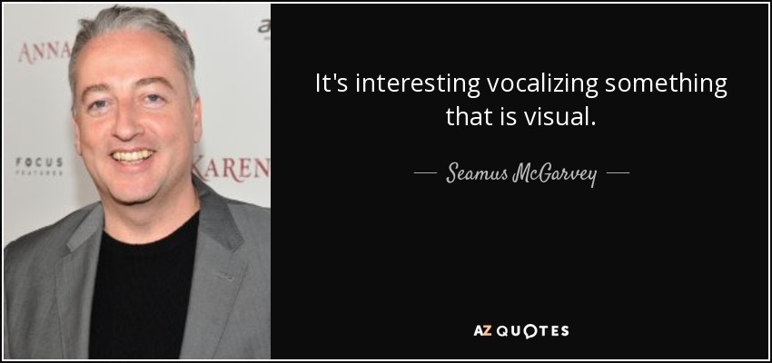 It's interesting vocalizing something that is visual. - Seamus McGarvey