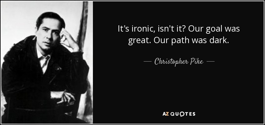 It's ironic, isn't it? Our goal was great. Our path was dark. - Christopher Pike