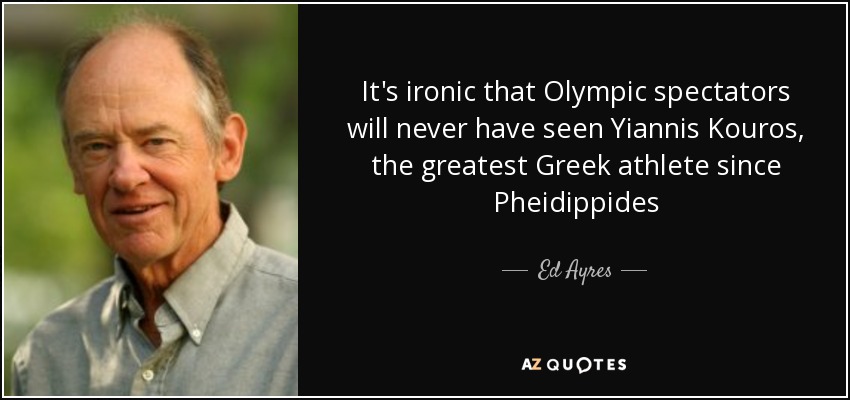 It's ironic that Olympic spectators will never have seen Yiannis Kouros, the greatest Greek athlete since Pheidippides - Ed Ayres
