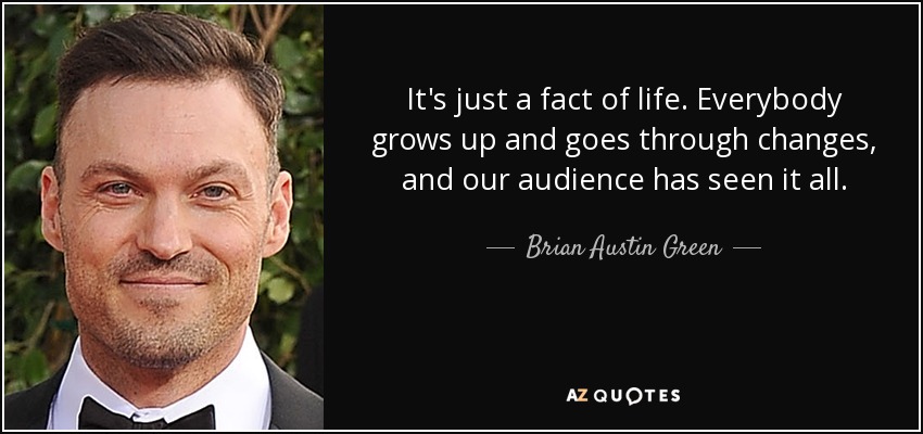 It's just a fact of life. Everybody grows up and goes through changes, and our audience has seen it all. - Brian Austin Green