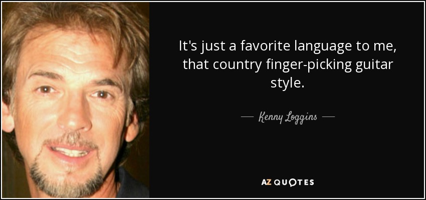 It's just a favorite language to me, that country finger-picking guitar style. - Kenny Loggins