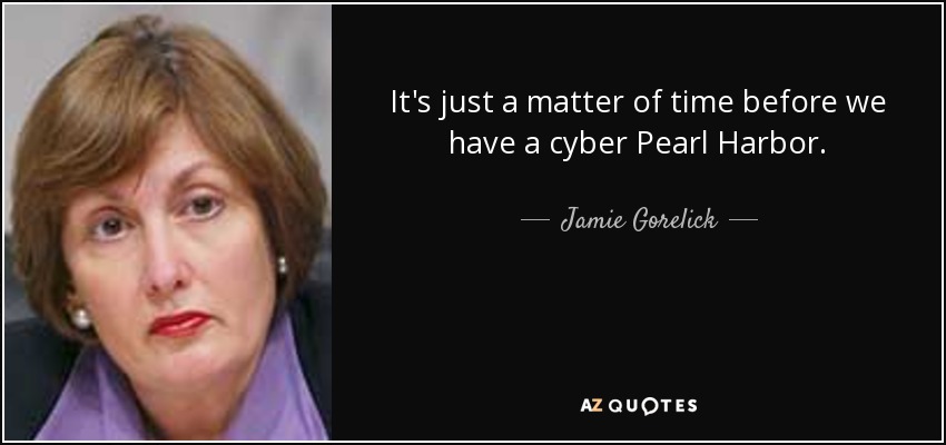 It's just a matter of time before we have a cyber Pearl Harbor. - Jamie Gorelick