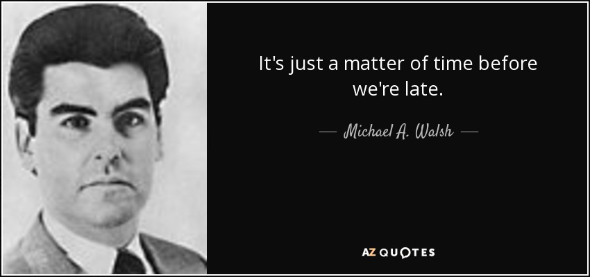 It's just a matter of time before we're late. - Michael A. Walsh
