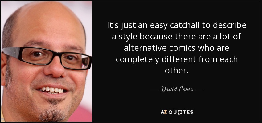 It's just an easy catchall to describe a style because there are a lot of alternative comics who are completely different from each other. - David Cross