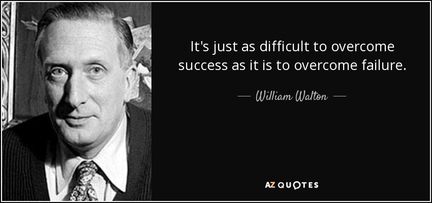 It's just as difficult to overcome success as it is to overcome failure. - William Walton