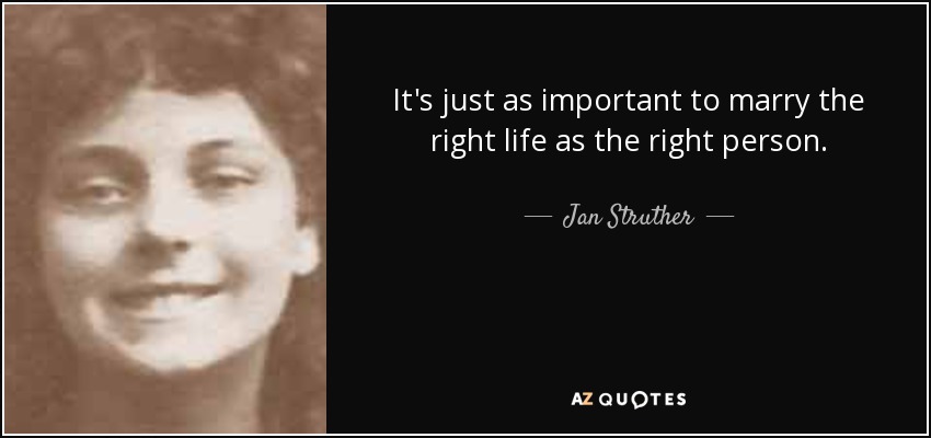 It's just as important to marry the right life as the right person. - Jan Struther